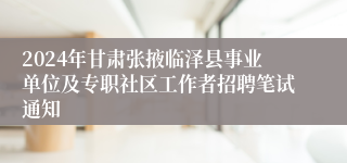 2024年甘肃张掖临泽县事业单位及专职社区工作者招聘笔试通知