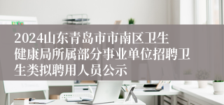 2024山东青岛市市南区卫生健康局所属部分事业单位招聘卫生类拟聘用人员公示