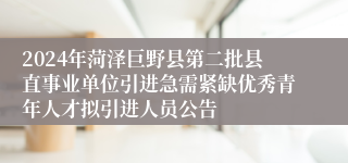 2024年菏泽巨野县第二批县直事业单位引进急需紧缺优秀青年人才拟引进人员公告