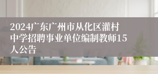 2024广东广州市从化区灌村中学招聘事业单位编制教师15人公告