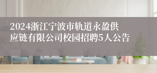 2024浙江宁波市轨道永盈供应链有限公司校园招聘5人公告