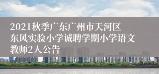 2021秋季广东广州市天河区东风实验小学诚聘学期小学语文教师2人公告