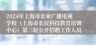 2024年上海市农业广播电视学校（上海市农民科技教育培训中心）第三轮公开招聘工作人员公告