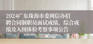 2024广东珠海市委网信办招聘合同制职员面试成绩、综合成绩及入围体检考察事项公告