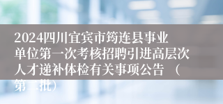 2024四川宜宾市筠连县事业单位第一次考核招聘引进高层次人才递补体检有关事项公告 （第二批）