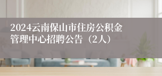 2024云南保山市住房公积金管理中心招聘公告（2人）