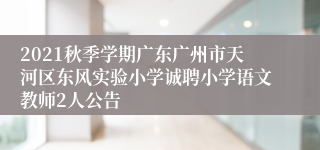 2021秋季学期广东广州市天河区东风实验小学诚聘小学语文教师2人公告