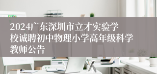 2024广东深圳市立才实验学校诚聘初中物理小学高年级科学教师公告