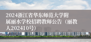 2024浙江省华东师范大学附属丽水学校招聘教师公告（丽教人202410号）