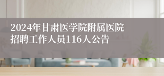 2024年甘肃医学院附属医院招聘工作人员116人公告