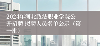 2024年河北政法职业学院公开招聘 拟聘人员名单公示（第一批）