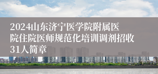 2024山东济宁医学院附属医院住院医师规范化培训调剂招收31人简章