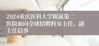 2024重庆医科大学附属第二医院面向全球招聘科室主任、副主任启事