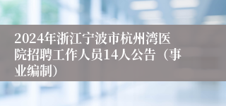 2024年浙江宁波市杭州湾医院招聘工作人员14人公告（事业编制）