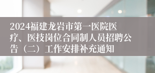 2024福建龙岩市第一医院医疗、医技岗位合同制人员招聘公告（二）工作安排补充通知