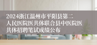 2024浙江温州市平阳县第二人民医院医共体联合县中医院医共体招聘笔试成绩公布