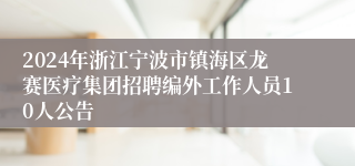 2024年浙江宁波市镇海区龙赛医疗集团招聘编外工作人员10人公告