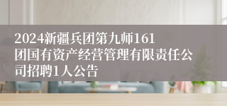 2024新疆兵团第九师161团国有资产经营管理有限责任公司招聘1人公告