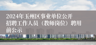 2024年玉州区事业单位公开招聘工作人员（教师岗位）聘用前公示