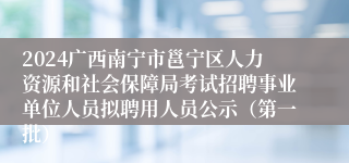 2024广西南宁市邕宁区人力资源和社会保障局考试招聘事业单位人员拟聘用人员公示（第一批）