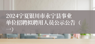 2024宁夏银川市永宁县事业单位招聘拟聘用人员公示公告（一）