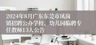 2024年8月广东东莞市凤岗镇招聘公办学校、幼儿园临聘专任教师13人公告