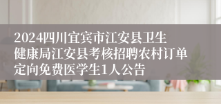 2024四川宜宾市江安县卫生健康局江安县考核招聘农村订单定向免费医学生1人公告