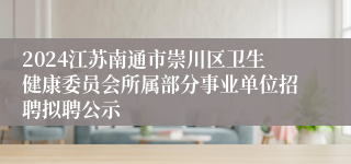 2024江苏南通市崇川区卫生健康委员会所属部分事业单位招聘拟聘公示