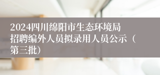 2024四川绵阳市生态环境局招聘编外人员拟录用人员公示（第三批）