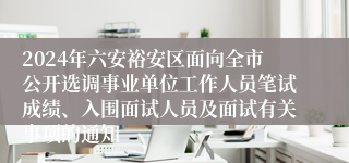 2024年六安裕安区面向全市公开选调事业单位工作人员笔试成绩、入围面试人员及面试有关事项的通知