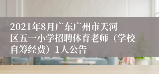 2021年8月广东广州市天河区五一小学招聘体育老师（学校自筹经费）1人公告