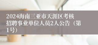 2024海南三亚市天涯区考核招聘事业单位人员2人公告（第1号）