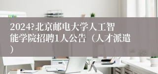 2024?北京邮电大学人工智能学院招聘1人公告（人才派遣）