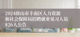 2024唐山市丰南区人力资源和社会保障局招聘就业见习人员826人公告