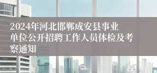 2024年河北邯郸成安县事业单位公开招聘工作人员体检及考察通知