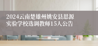 2024云南楚雄州姚安县思源实验学校选调教师15人公告