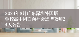 2024年8月广东深圳外国语学校高中园面向社会选聘教师24人公告