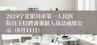 2024宁夏银川市第一人民医院自主招聘备案制人员总成绩公示（8月11日）