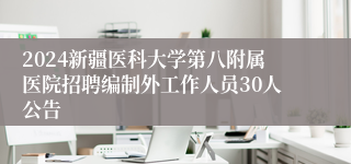 2024新疆医科大学第八附属医院招聘编制外工作人员30人公告