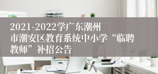 2021-2022学广东潮州市潮安区教育系统中小学“临聘教师”补招公告