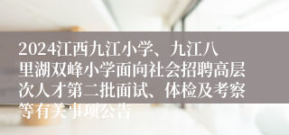 2024江西九江小学、九江八里湖双峰小学面向社会招聘高层次人才第二批面试、体检及考察等有关事项公告