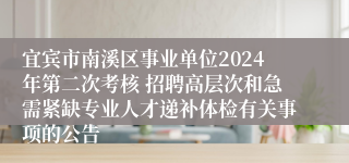 宜宾市南溪区事业单位2024年第二次考核 招聘高层次和急需紧缺专业人才递补体检有关事项的公告