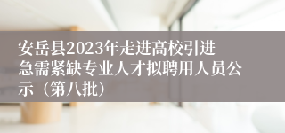 安岳县2023年走进高校引进急需紧缺专业人才拟聘用人员公示（第八批）