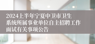 2024上半年宁夏中卫市卫生系统所属事业单位自主招聘工作面试有关事项公告