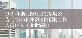 2024年浙江医疗卫生招聘公告-宁波市杭州湾医院招聘工作人员14人（事业编制）