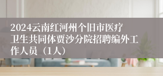 2024云南红河州个旧市医疗卫生共同体贾沙分院招聘编外工作人员（1人）