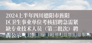 2024上半年四川德阳市旌阳区卫生事业单位考核招聘急需紧缺专业技术人员（第二批次）聘前公示（二）