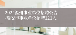 2024温州事业单位招聘公告-瑞安市事业单位招聘121人