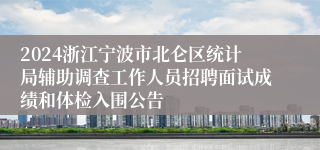 2024浙江宁波市北仑区统计局辅助调查工作人员招聘面试成绩和体检入围公告