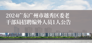 2024广东广州市越秀区委老干部局招聘编外人员1人公告